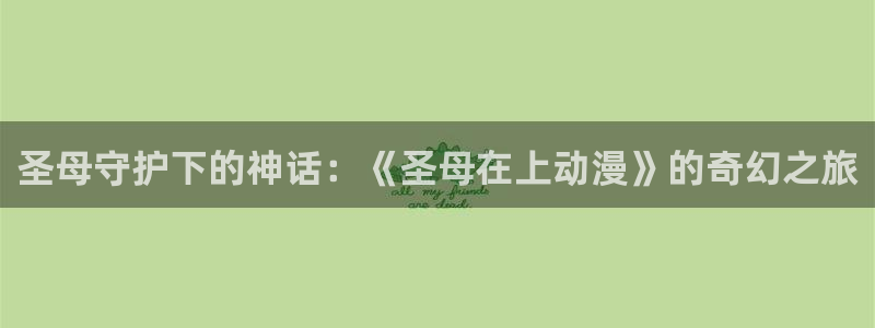 囧次元官网入口网址：圣母守护下的神话：《圣母在上动漫》的奇幻之旅