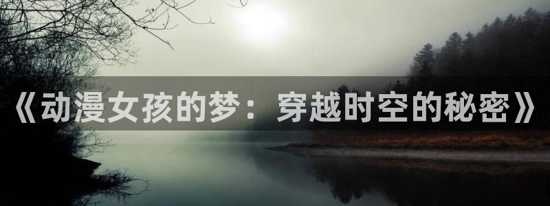 囧次元 官网：《动漫女孩的梦：穿越时空的秘密》