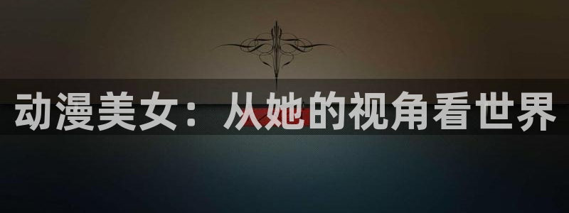 囧次元正版官网下载：动漫美女：从她的视角看世界