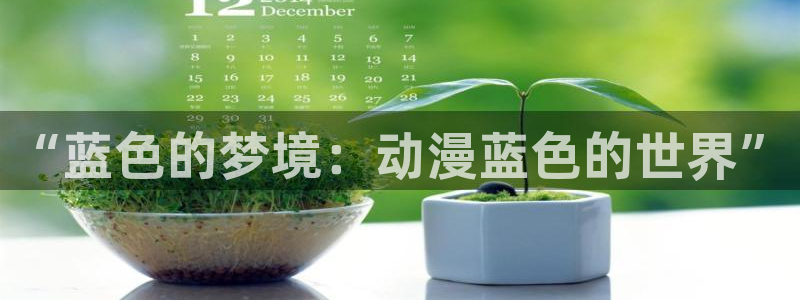 囧次元app官方正版：“蓝色的梦境：动漫蓝色的世界”