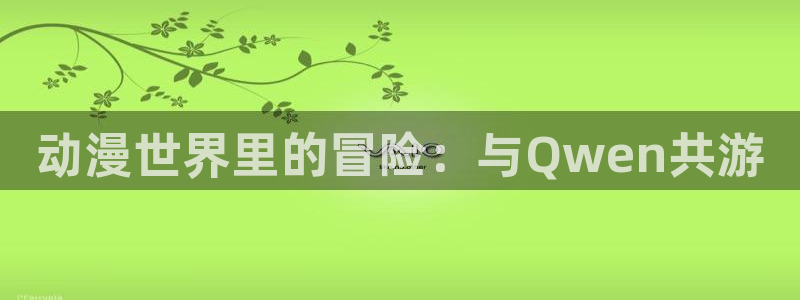 囧次元正版app：动漫世界里的冒险：与Qwen共游