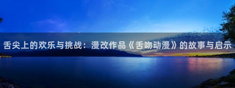 囧次元app下载官网网址：舌尖上的欢乐与挑战：漫改作品《舌吻动漫》的故事与启示