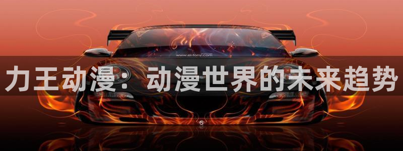 囧次元：力王动漫：动漫世界的未来趋势