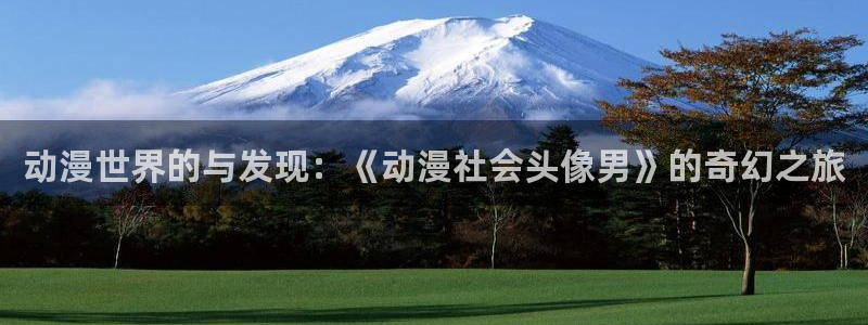 囧次元最新版本下载：动漫世界的与发现：《动漫社会头像男》的奇幻之旅