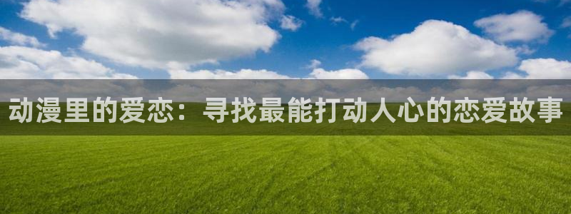 囧次元app下载动漫：动漫里的爱恋：寻找最能打动人心的恋爱故事