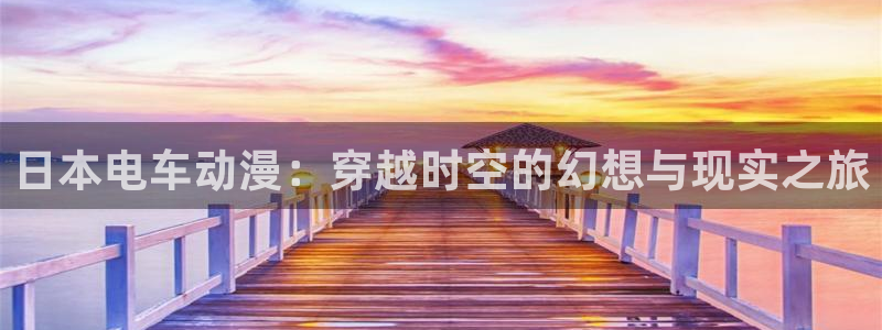 囧次元网站官网下载：日本电车动漫：穿越时空的幻想与现实之旅