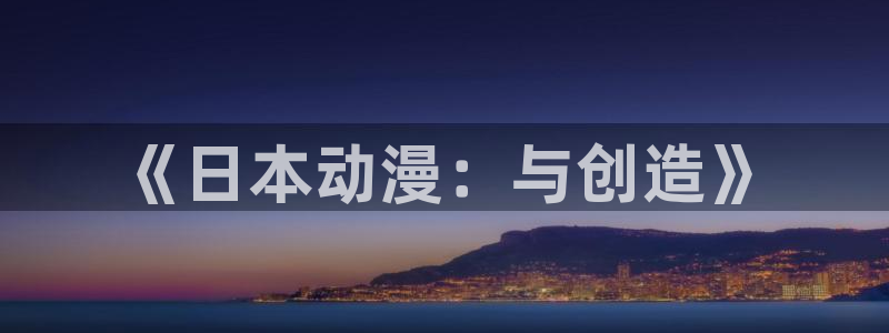 囧次元网站：《日本动漫：与创造》