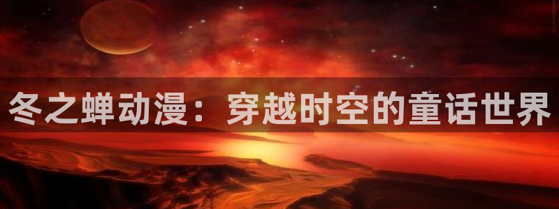 囧次元官方官网入口最新：冬之蝉动漫：穿越时空的童话世界