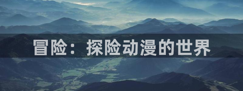 囧次元app下载官方版：冒险：探险动漫的世界