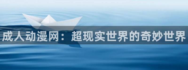 囧次元app下载官网网址：成人动漫网：超现实世界的奇妙世界