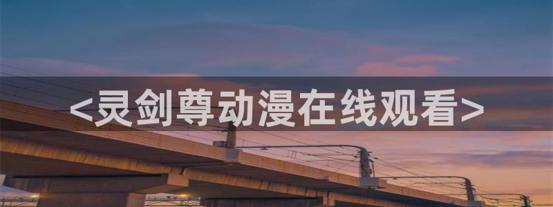 囧次元正版app：<灵剑尊动漫在线观看>