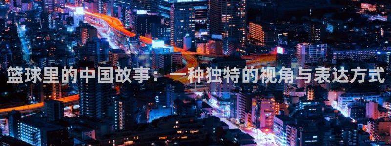 囧次元是什么：篮球里的中国故事：一种独特的视角与表达方式