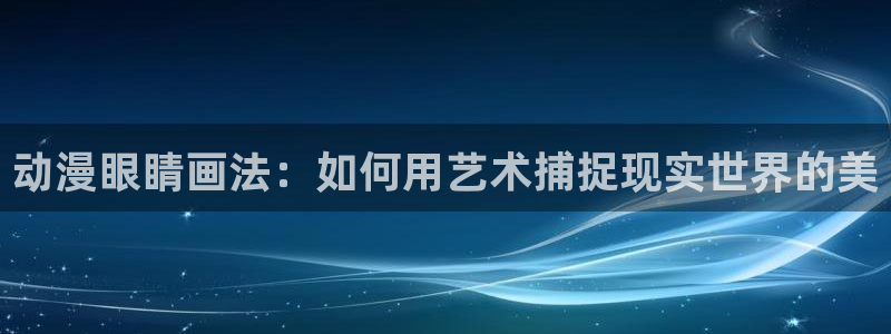 囧次元ios苹果版网站入口：动漫眼睛画法：如何用艺术捕捉现实世界的美